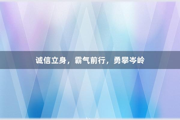 诚信立身,霸气前行,勇攀岑岭