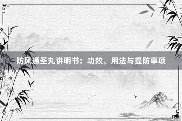 防风通圣丸讲明书:功效、用法与提防事项