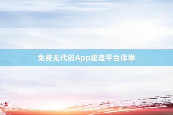 免费无代码App建造平台保举